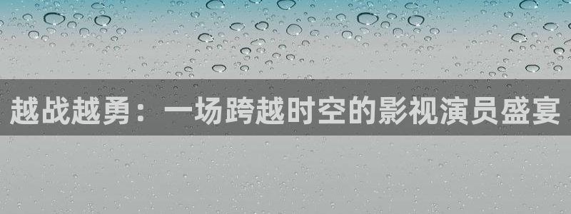 斑马视频app：越战越勇：一场跨越时空的影视演员盛宴