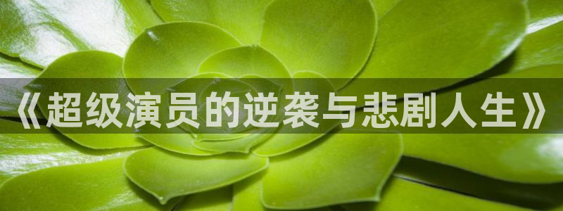 斑马电影街电影：《超级演员的逆袭与悲剧人生》