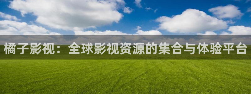 斑马北京：橘子影视：全球影视资源的集合与体验平台