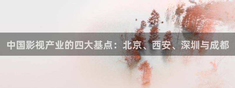 斑马视频app：中国影视产业的四大基点：北京、西安、深圳与成都
